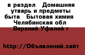  в раздел : Домашняя утварь и предметы быта » Бытовая химия . Челябинская обл.,Верхний Уфалей г.